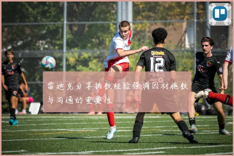 雷迪克分享执教经验强调因材施教与沟通的重要性