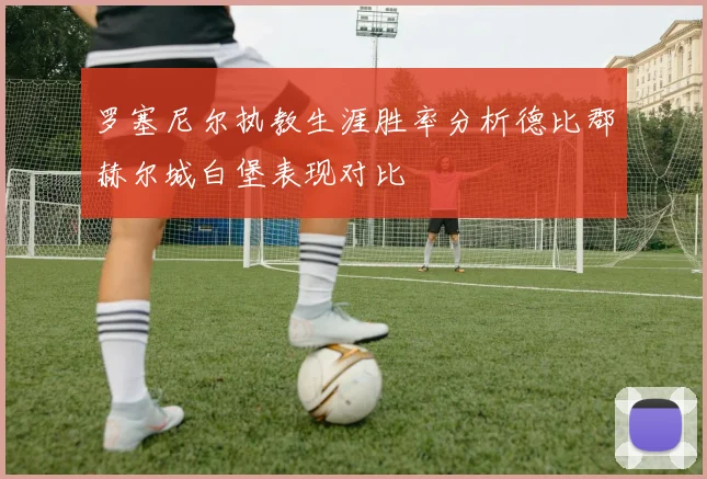 罗塞尼尔执教生涯胜率分析德比郡赫尔城白堡表现对比