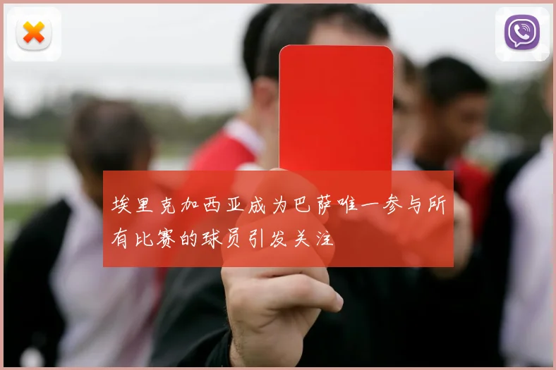 埃里克加西亚成为巴萨唯一参与所有比赛的球员引发关注