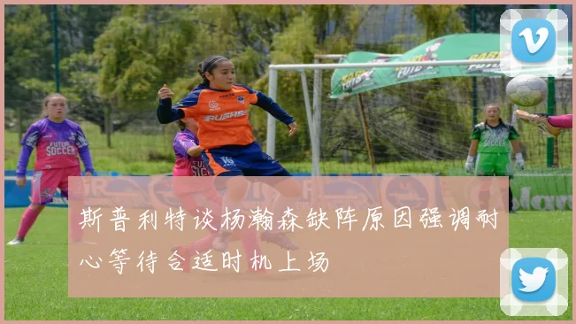 斯普利特谈杨瀚森缺阵原因强调耐心等待合适时机上场