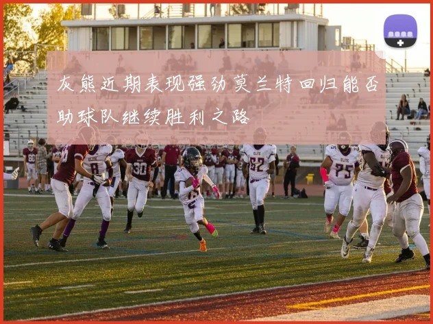灰熊近期表现强劲莫兰特回归能否助球队继续胜利之路