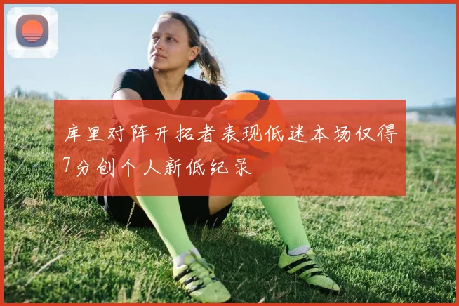 库里对阵开拓者表现低迷本场仅得7分创个人新低纪录