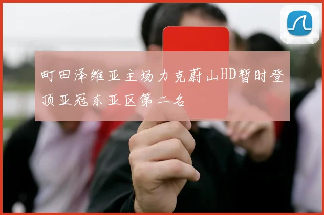 町田泽维亚主场力克蔚山HD暂时登顶亚冠东亚区第二名