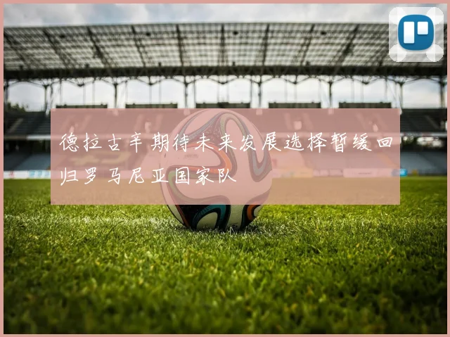 德拉古辛期待未来发展选择暂缓回归罗马尼亚国家队