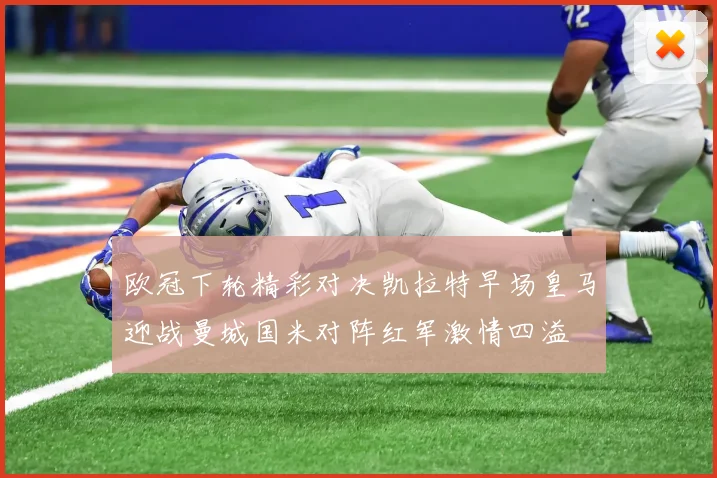 欧冠下轮精彩对决凯拉特早场皇马迎战曼城国米对阵红军激情四溢