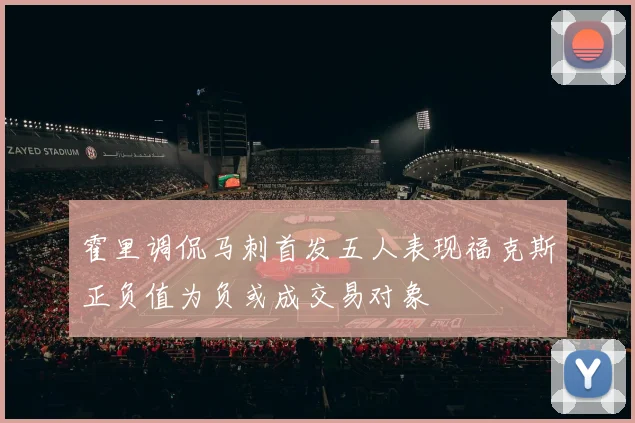 霍里调侃马刺首发五人表现福克斯正负值为负或成交易对象