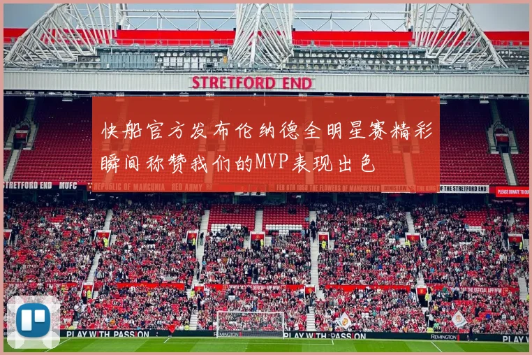 快船官方发布伦纳德全明星赛精彩瞬间称赞我们的MVP表现出色