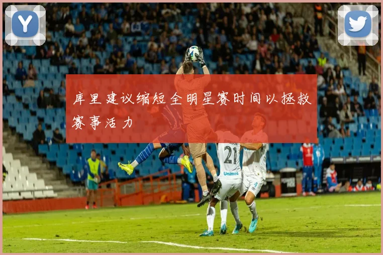 库里建议缩短全明星赛时间以拯救赛事活力