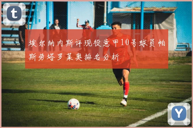 埃尔纳内斯评现役意甲10号球员帕斯劳塔罗莱奥排名分析